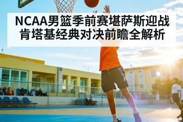 NCAA男篮季前赛堪萨斯迎战肯塔基经典对决前瞻全解析（kaiyun）